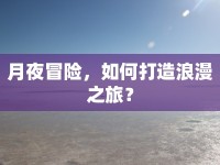 月夜冒險，如何打造浪漫之旅？