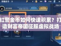 紅警金幣如何快速積累？打造財(cái)富帝國征服虛擬戰(zhàn)場(chǎng)！