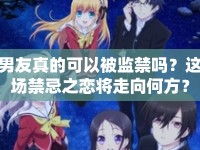 男友真的可以被監(jiān)禁嗎？這場禁忌之戀將走向何方？