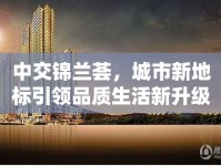 中交錦蘭薈，城市新地標(biāo)引領(lǐng)品質(zhì)生活新升級