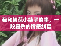 我和初苞小姨子的事，一段復(fù)雜的情感糾葛