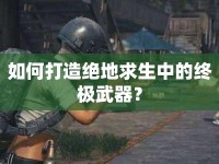 如何打造絕地求生中的終極武器？
