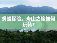 螞蜂探險，舟山之旅如何玩轉(zhuǎn)？