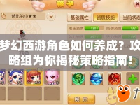 夢幻西游角色如何養(yǎng)成？攻略組為你揭秘策略指南！