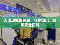 天津邊檢張建軍，守護國門，筑牢安全防線