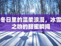 冬日里的溫柔浪漫，冰雪之吻的甜蜜瞬間