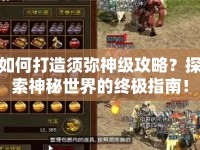 如何打造須彌神級攻略？探索神秘世界的終極指南！