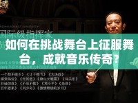 如何在挑戰(zhàn)舞臺(tái)上征服舞臺(tái)，成就音樂(lè)傳奇？