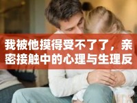 我被他摸得受不了了，親密接觸中的心理與生理反應(yīng)
