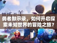 勇者默示錄，如何開啟探索未知世界的冒險之旅？