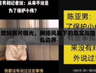 樊媽照片曝光，網(wǎng)絡(luò)風(fēng)暴下的真實(shí)與隱私邊界