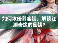 如何攻略慕容嫣，解鎖江湖奇緣的密鑰？