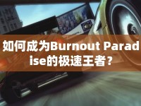 如何成為Burnout Paradise的極速王者？
