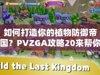 如何打造你的植物防御帝國？PVZGA攻略20來幫你！