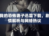 我的恐怖妻子迅雷下載，劇情解析與網(wǎng)絡(luò)熱議
