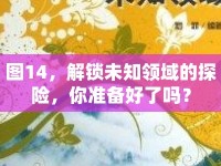 圖14，解鎖未知領(lǐng)域的探險(xiǎn)，你準(zhǔn)備好了嗎？