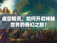 虛空精靈，如何開啟神秘世界的奇幻之旅？