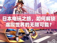 日本電玩之旅，如何解鎖虛擬世界的無限可能？
