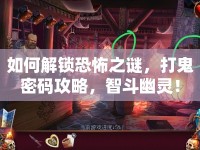 如何解鎖恐怖之謎，打鬼密碼攻略，智斗幽靈！