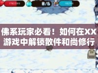 佛系玩家必看！如何在XX游戲中解鎖散件和尚修行之旅？