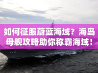 如何征服蔚藍(lán)海域？海島母艦攻略助你稱霸海域！