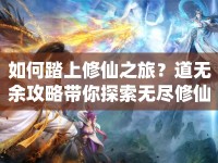 如何踏上修仙之旅？道無(wú)余攻略帶你探索無(wú)盡修仙之路！
