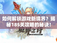 如何解鎖游戲新境界？揭秘185關(guān)攻略的秘訣！