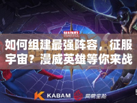 如何組建最強(qiáng)陣容，征服宇宙？漫威英雄等你來戰(zhàn)！