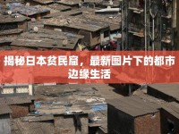 揭秘日本貧民窟，最新圖片下的都市邊緣生活
