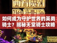 如何成為守護(hù)世界的英勇騎士？揭秘天堂騎士攻略！