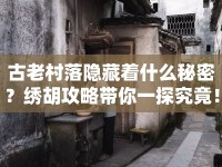 古老村落隱藏著什么秘密？繡胡攻略帶你一探究竟！