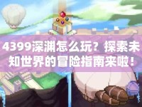 4399深淵怎么玩？探索未知世界的冒險(xiǎn)指南來(lái)啦！