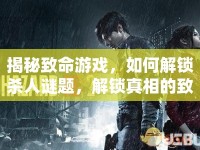揭秘致命游戲，如何解鎖殺人謎題，解鎖真相的致命挑戰(zhàn)？