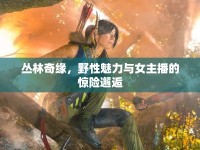 叢林奇緣，野性魅力與女主播的驚險邂逅