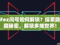Fez問號(hào)如何解鎖？探索隱藏秘密，解鎖多維世界！