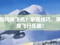 如何炸飛機(jī)？掌握技巧，享受飛行樂趣！