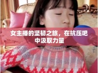 女主播的堅(jiān)韌之旅，在抗壓吧中汲取力量