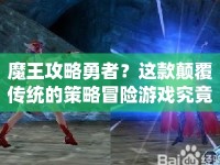 魔王攻略勇者？這款顛覆傳統(tǒng)的策略冒險游戲究竟有何獨特之處？