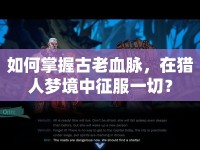 如何掌握古老血脈，在獵人夢(mèng)境中征服一切？