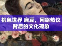 桃色世界 麻豆，網(wǎng)絡熱議背后的文化現(xiàn)象