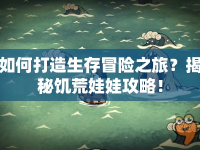 如何打造生存冒險(xiǎn)之旅？揭秘饑荒娃娃攻略！