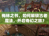 梅林之書，如何解鎖古老魔法，開啟奇幻之旅？