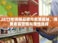 2015年保健品曝光名單揭秘，消費者需警惕與理性選擇