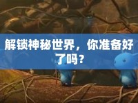 解鎖神秘世界，你準(zhǔn)備好了嗎？
