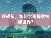 玲瓏傳，如何全面探索神秘世界？