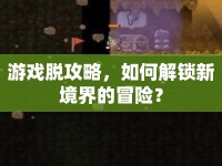 游戲脫攻略，如何解鎖新境界的冒險？