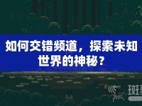 如何交錯(cuò)頻道，探索未知世界的神秘？