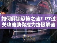 如何解鎖恐怖之謎？PT過關(guān)攻略助你成為終極解謎高手！