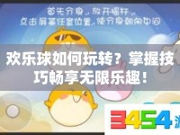 歡樂球如何玩轉(zhuǎn)？掌握技巧暢享無限樂趣！