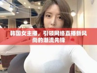 韓國女主播，引領網絡直播新風尚的潮流先鋒
